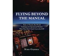 FLYING BEYOND THE MANUAL: Rules of Thumb, Real-World Techniques & Operational Wisdom What They Don’t Teach You in the SOP