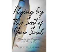 Flying By The Seat Of Your Soul: Winging The Unknown And Rising Up