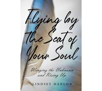 Flying By The Seat Of Your Soul: Winging The Unknown And Rising Up