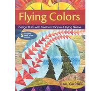 Flying Colors - Print-On-Demand Edition: Design Quilts with Freeform Shapes & Flying Geese • 5 Paper-Pieced Projects, Full-Size Foundations