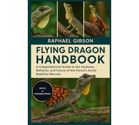 FLYING DRAGON HANDBOOK: A Comprehensive Guide to the Anatomy, Behavior, and Future of the Forest’s Aerial Reptilian Marvels