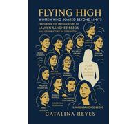 Flying High: Women Who Soared Beyond Limits: Featuring The Untold Story of Lauren Sánchez-Bezos and Other Icons of Strength