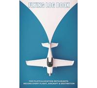Flying Log Book for Pilots & Aviation Enthusiasts: Record Every Flight, Aircraft & Destination