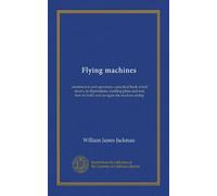 Flying machines: construction and operation; a practical book which shows, in illustrations, working plans and text, how to build and navigate the modern airship