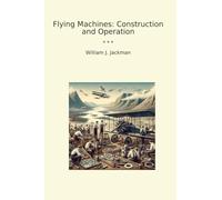 Flying Machines: Construction and Operation (Classic Books)