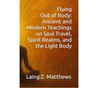 Flying Out of Body: Ancient and Modern Teachings on Soul Travel, Spirit Realms, and the Light Body