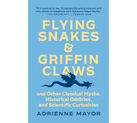 Flying Snakes and Griffin Claws: And Other Classical Myths, Historical Oddities, and Scientific Curiosities