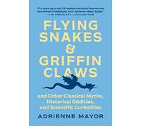Flying Snakes and Griffin Claws: And Other Classical Myths, Historical Oddities, and Scientific Curiosities
