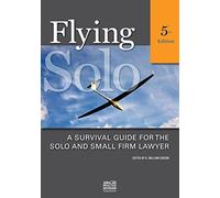 Flying Solo, Fifth Edition: A Survival Guide for the Solo and Small Firm Lawyer