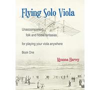 Flying Solo Viola, Unaccompanied Folk and Fiddle Fantasias for Playing Your Viola Anywhere, Book One