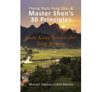 Flying Stars Feng Shui & Master Shen's 30 Principles: Xuan Kong Secrets for Yang Houses