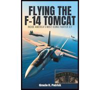 Flying the F-14 Tomcat: Inside America’s Most Iconic Fighter Jet: A Complete Reference to Systems, Weapons, Flight Operations, and the Life of a Naval Fighter Pilot