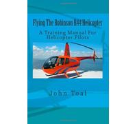 Flying The Robinson R44 Helicopter: A Training Manual For Helicopter Pilots