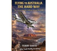 Flying to Australia the Hard Way: A True Story of Flying a Light Aircraft from England to Australia