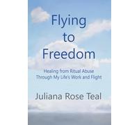 Flying to Freedom: Healing From Ritual Abuse Through My Life's Work and Flight