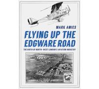 Flying up the Edgware Road: The Birth of North-West London's Aviation Industry