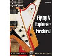 Flying V, Explorer, Firebird: An Odd-Shaped History of Gibson's Weird Electric Guitars by Tony Bacon (Jun 1 2011)