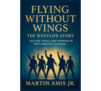 Flying Without Wings: The Westlife Story: The Rise, Trials, and Triumphs of Pop’s Greatest Boyband. (Biographies)