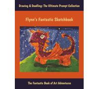 Flynn’s Fantastic Sketchbook: Drawing & Doodling: The Ultimate Prompt Collection, The Fantastic Book of Art Adventures