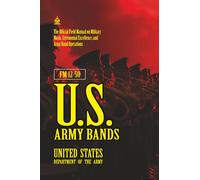 FM 12-50 U.S. Army Bands: [Annotated] Field Manual on Military Music, Ceremonial Excellence, and Army Band Operations