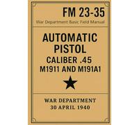 FM 23-35: Automatic Pistol, Caliber .45, M1911 and M1911A1: U.S. War Department Basic Field Manual (1940 WWII Reprint)