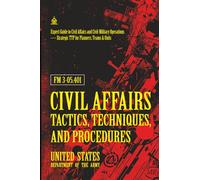 FM 3-05.401 Civil Affairs Tactics, Techniques, and Procedures: [Annotated] Expert Guide to Civil Affairs and Civil-Military Operations - Strategic TTP for Planners, Teams & Units