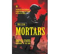 FM 3-22.90 Mortars: [Annotated] The Official U.S. Army Field Manual for Mortar Operations, Crew Training, and Tactical Fire Support