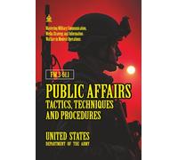 FM 3-61.1 Public Affairs Tactics, Techniques and Procedures: [Annotated] Mastering Military Communication, Media Strategy, and Information Warfare