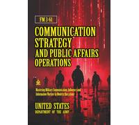 FM 3-61 Communication Strategy and Public Affairs Operations: [Annotated] Mastering Military Communication, Influence, and Information Warfare in Modern Operations