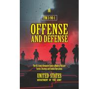 FM 3-90-1 Offense and Defense: [Annotated] The U.S. Army’s Definitive Guide to Modern Warfare Tactics, Strategy, and Combat Operations