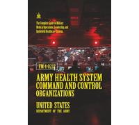 FM 4-02.12 Army Health System Command and Control Organizations: [Annotated] Military Medical Operations, Leadership, and Battlefield Healthcare Systems