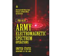 FM 6-02.70 Army Electromagnetic Spectrum Operations: [Annotated] Mastering Invisible Warfare, Signal Dominance, and Modern Military Spectrum Control