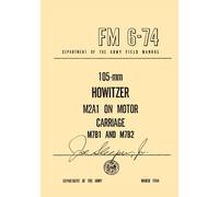 FM 6-74 105-mm Howitzer M2A1 on Motor Carriage M7B1 and M7B2: Department of the Army Field Manual, MARCH 1954