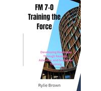 FM 7-0: Training the Force: Developing Readiness Through Realistic, Adaptive, and Sustained Training