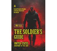 FM 7-21.13 The Soldier's Guide: [Annotated] Essential Principles of Discipline, Leadership, and Survival for Every Warrior