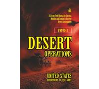 FM 90-3 Desert Operations: [Annotated] U.S. Army Field Manual for Survival, Mobility, and Combat in Extreme Desert Environments