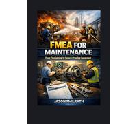 FMEA for Maintenance: From Firefighting to Failure-Proofing Equipment (The Smart Maintenance 4.0 Library)