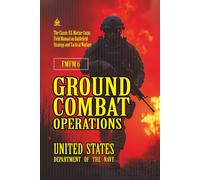 FMFM 6 Ground Combat Operations: [Annotated] The Classic U.S. Marine Corps Field Manual on Battlefield Strategy and Tactical Warfare (FMFM - Fleet Marine Force Manual Official Doctrine Library)