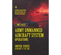 FMI 3-04.155 Army Unmanned Aircraft System Operations: [Annotated] U.S. Military Doctrine Behind Modern Drone Warfare and Unmanned Aerial Systems