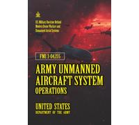 FMI 3-04.155 Army Unmanned Aircraft System Operations: [Annotated] U.S. Military Doctrine Behind Modern Drone Warfare and Unmanned Aerial Systems