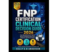 FNP CERTIFICATION CLINICAL DECISION GUIDE 2026: Case-Based Review for Family Nurse Practitioner Exam Prep, Diagnosis and Pharmacology