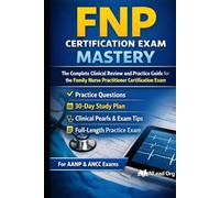 FNP Certification Exam Mastery: The Complete Clinical Review and Practice Guide for the Family Nurse Practitioner Certification Exam | Practice Questions and 30-Day Study Plan