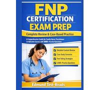 FNP Certification Exam Prep: Complete Review & Case-Based Practice: A Comprehensive Guide for Family Nurse Practitioner Certification Success with 1000+ Practical Questions