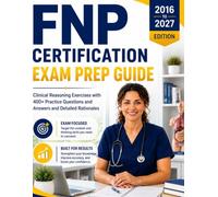 Fnp Certification Exam Prep Guide: Clinical Reasoning Exercises with 400+ Practice Questions and Answers and Detailed Rationales