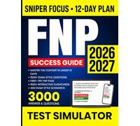 FNP Certification Exam Prep Success Guide: 3000 High-Yield Q&As for Sniper-Level Exam Precision - Master the Exam in 12 Days with Case Studies, Clinical Scenarios, and an Online Test Simulator