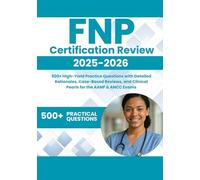 FNP Certification Review 2025-2026: 500+ High-Yield Practice Questions with Detailed Rationales, Case-Based Reviews, and Clinical Pearls for the AANP & ANCC Exams