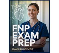 FNP EXAM PREP: Complete Exam Review With Practice Questions, Answers and Detailed Explanations