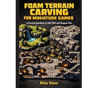 FOAM TERRAIN CARVING FOR MINIATURE GAMES: A Practical Handbook on Hills Cliffs and Dungeon Tiles