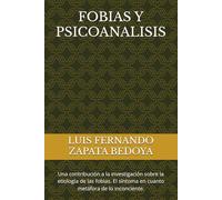 FOBIAS Y PSICOANALISIS: Una contribución a la investigación sobre la etiología de las fobias. El síntoma en cuanto metáfora de lo inconciente.