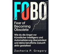 FOBO - Fear of Becoming Obsolete: Wie du die Angst vor Künstlicher Intelligenz und Automatisierung überwindest und deine berufliche Zukunft aktiv gestaltest